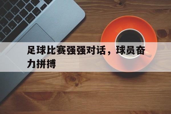 关于足球比赛强强对话，球员奋力拼搏的信息