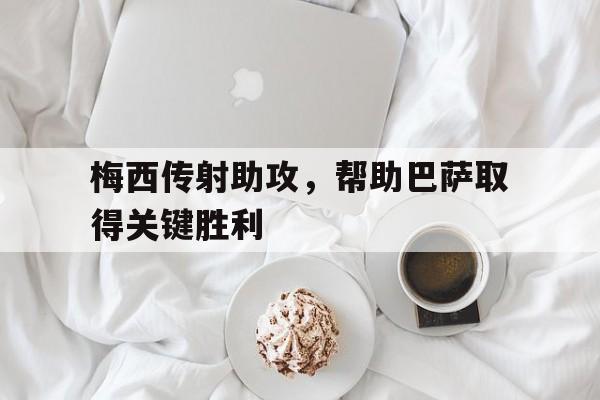 包含梅西传射助攻，帮助巴萨取得关键胜利的词条