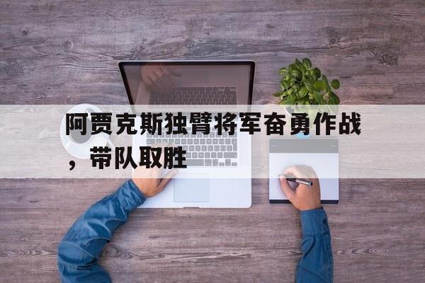阿贾克斯独臂将军奋勇作战，带队取胜