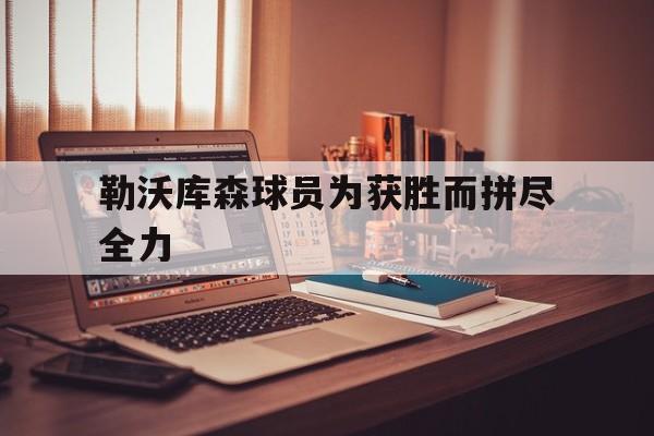 勒沃库森球员为获胜而拼尽全力
