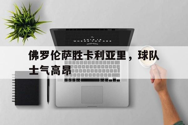 佛罗伦萨胜卡利亚里，球队士气高昂的简单介绍