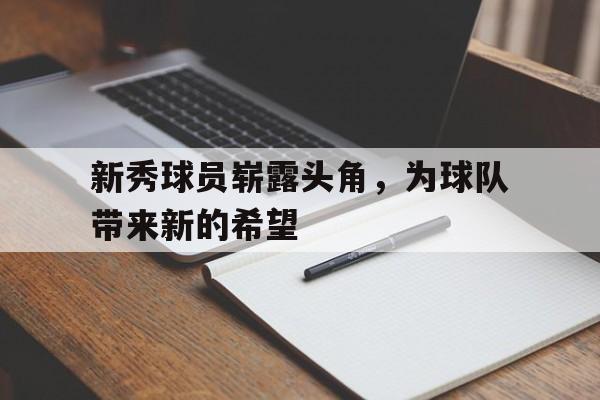 新秀球员崭露头角，为球队带来新的希望