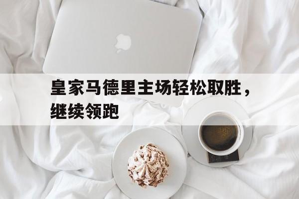 皇家马德里主场轻松取胜，继续领跑的简单介绍