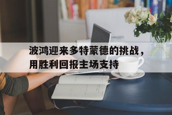 关于波鸿迎来多特蒙德的挑战，用胜利回报主场支持的信息