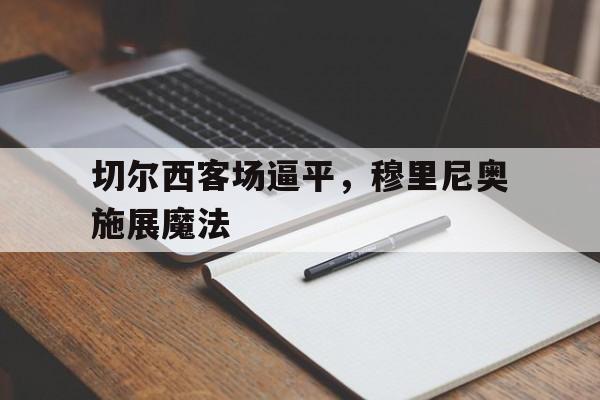 切尔西客场逼平，穆里尼奥施展魔法的简单介绍