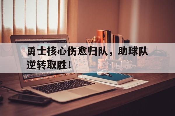 关于勇士核心伤愈归队，助球队逆转取胜！的信息