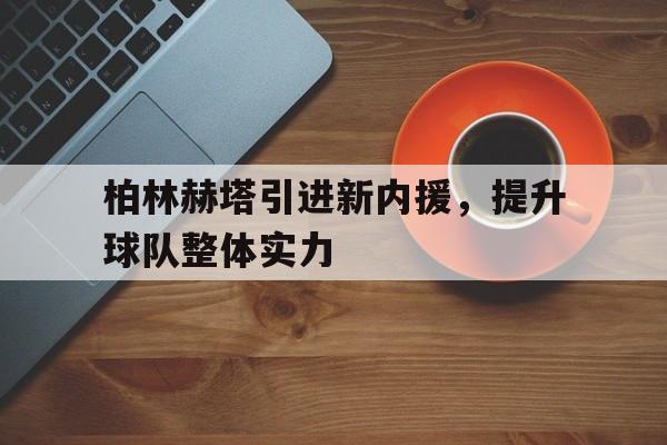 包含柏林赫塔引进新内援，提升球队整体实力的词条