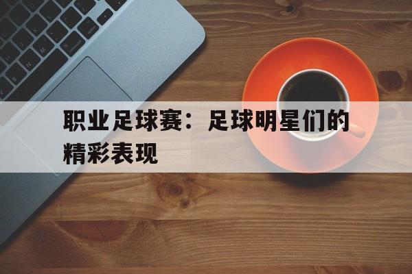 职业足球赛：足球明星们的精彩表现