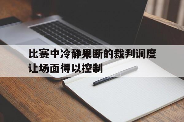 比赛中冷静果断的裁判调度让场面得以控制