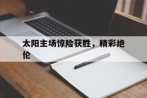 太阳主场惊险获胜，精彩绝伦的简单介绍