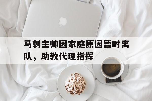 马刺主帅因家庭原因暂时离队，助教代理指挥的简单介绍