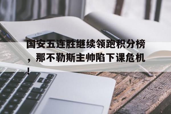 国安五连胜继续领跑积分榜，那不勒斯主帅陷下课危机！国安2021赛季引援消息