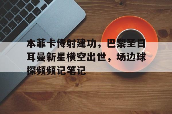 本菲卡传射建功，巴黎圣日耳曼新星横空出世，场边球探频频记笔记