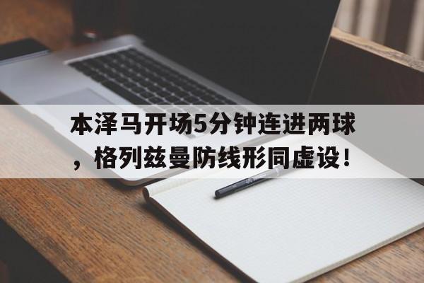 本泽马开场5分钟连进两球，格列兹曼防线形同虚设！