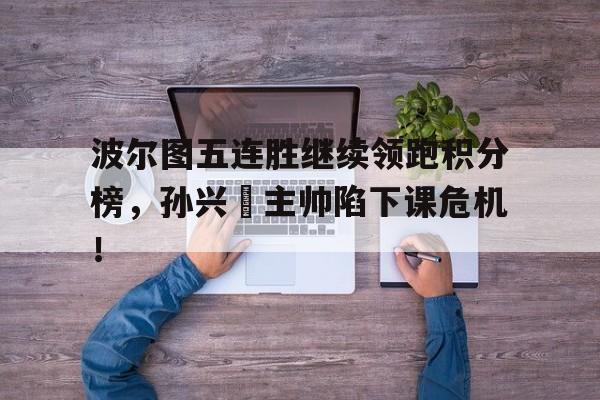波尔图五连胜继续领跑积分榜，孙兴慜主帅陷下课危机！