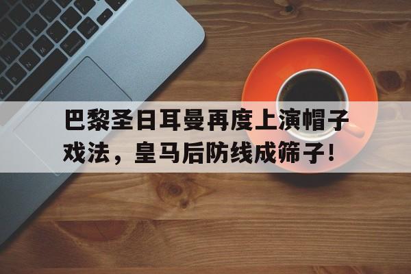 巴黎圣日耳曼再度上演帽子戏法，皇马后防线成筛子！