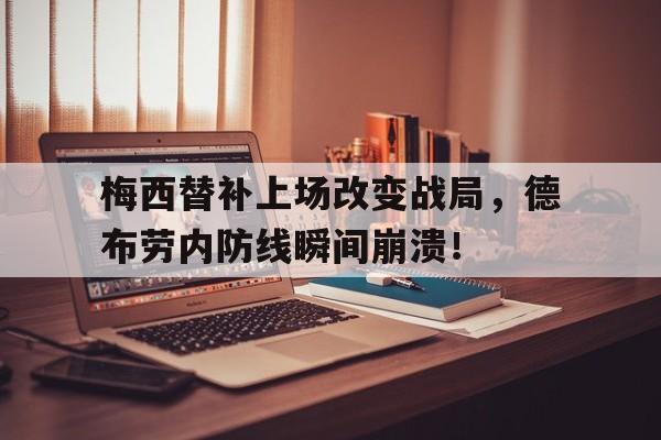 梅西替补上场改变战局，德布劳内防线瞬间崩溃！