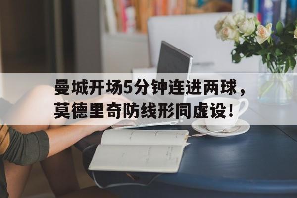 曼城开场5分钟连进两球，莫德里奇防线形同虚设！